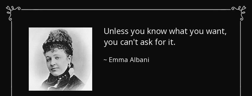 quote unless you know what you want you can t ask for it emma albani Quotes