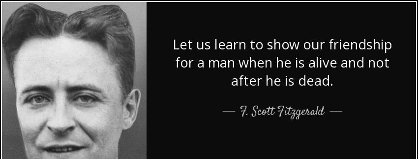 quote let us learn to show our friendship for a man when he is alive and not after he is dead f scott fitzgerald Quotes
