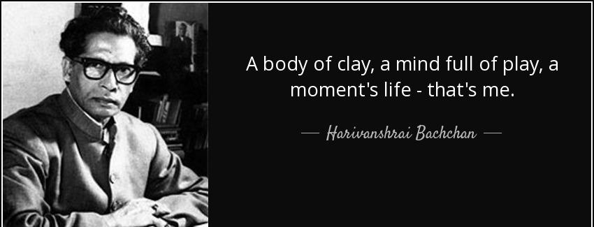 quote a body of clay a mind full of play a moment s life that s me harivanshrai bachchan Quotes