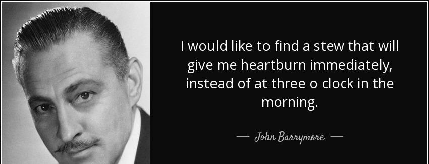 quote i would like to find a stew that will give me heartburn immediately instead of at three john barrymore Quotes