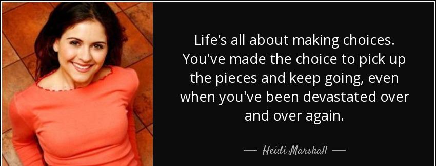 quote life s all about making choices you ve made the choice to pick up the pieces and keep heidi marshall Quotes