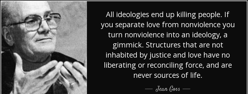 quote all ideologies end up killing people if you separate love from nonviolence you turn jean goss Quotes
