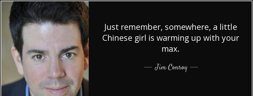 quote just remember somewhere a little chinese girl is warming up with your max jim conroy Quotes