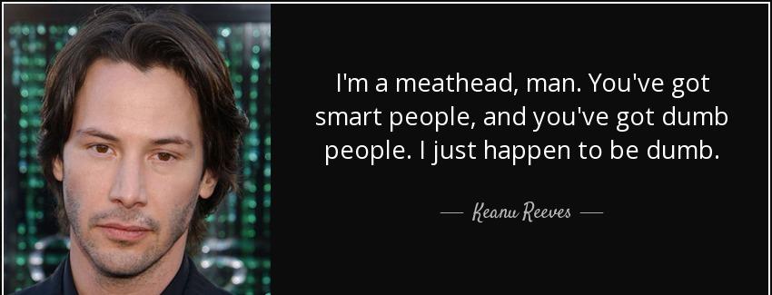 quote i m a meathead man you ve got smart people and you ve got dumb people i just happen keanu reeves Quotes