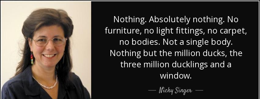 quote nothing absolutely nothing no furniture no light fittings no carpet no bodies not a nicky singer Quotes