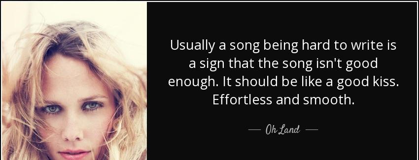 quote usually a song being hard to write is a sign that the song isn t good enough it should oh land Quotes