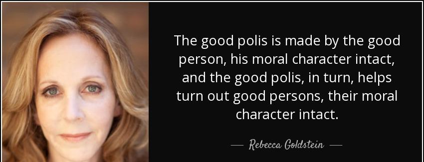 quote the good polis is made by the good person his moral character intact and the good polis rebecca goldstein Quotes