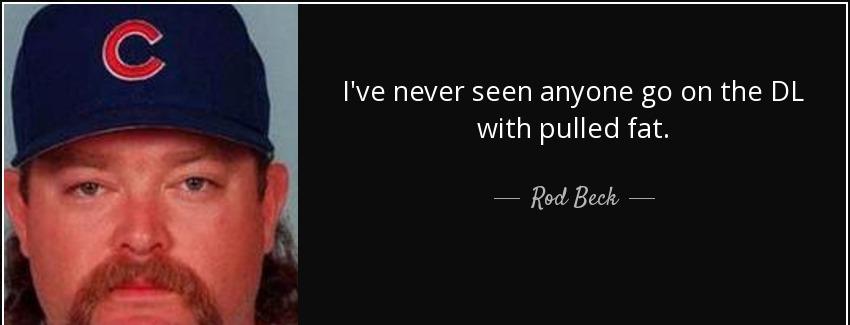 quote i ve never seen anyone go on the dl with pulled fat rod beck Quotes
