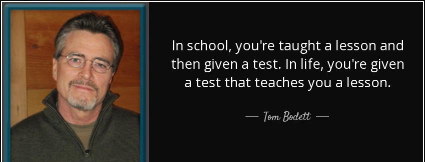 quote in school you re taught a lesson and then given a test in life you re given a test that tom bodett Quotes