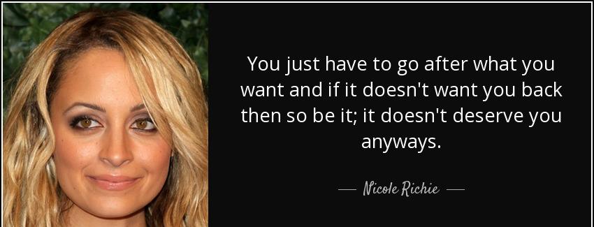 quote you just have to go after what you want and if it doesn t want you back then so be it nicole richie Quotes