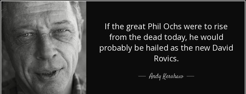quote if the great phil ochs were to rise from the dead today he would probably be hailed andy kershaw Quotes