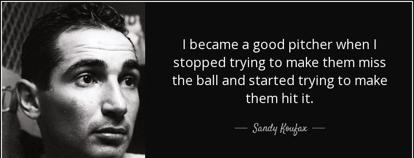 quote i became a good pitcher when i stopped trying to make them miss the ball and started sandy koufax Quotes
