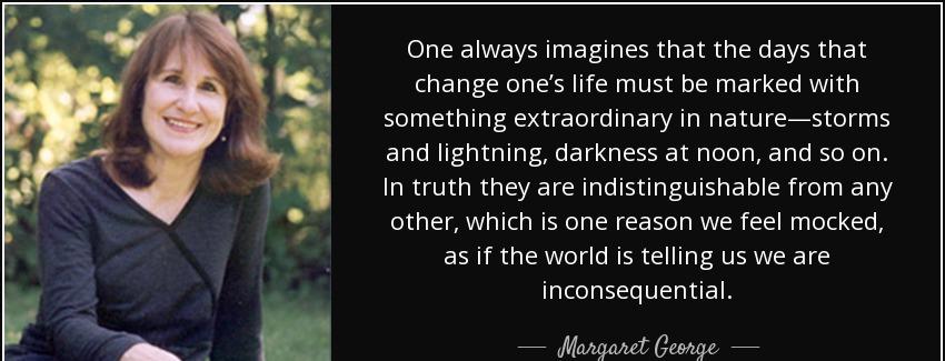 quote one always imagines that the days that change one s life must be marked with something margaret george Quotes