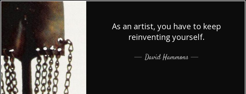 quote as an artist you have to keep reinventing yourself david hammons Quotes