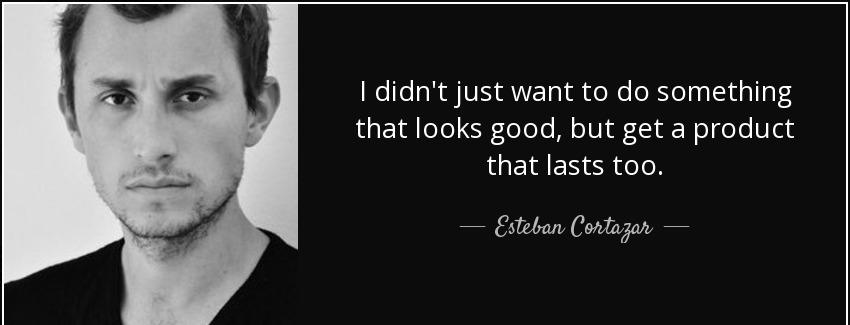 quote i didn t just want to do something that looks good but get a product that lasts too esteban cortazar Quotes