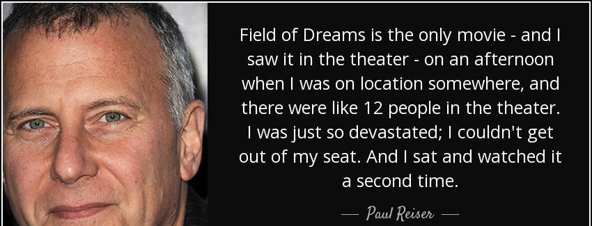 quote field of dreams is the only movie and i saw it in the theater on an afternoon when i paul reiser Quotes