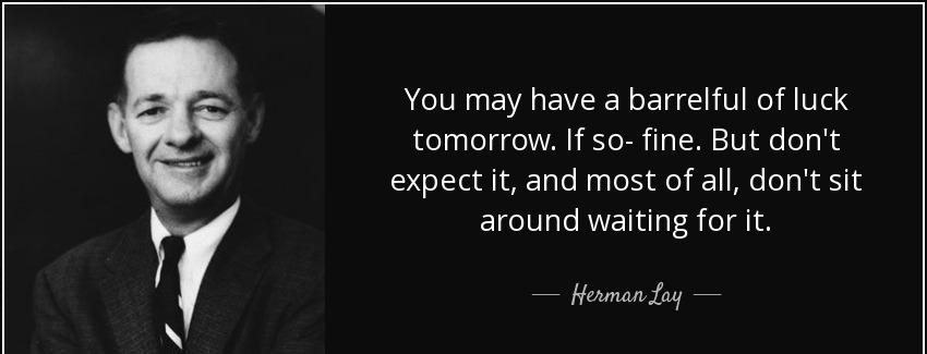 quote you may have a barrelful of luck tomorrow if so fine but don t expect it and most of herman lay Quotes