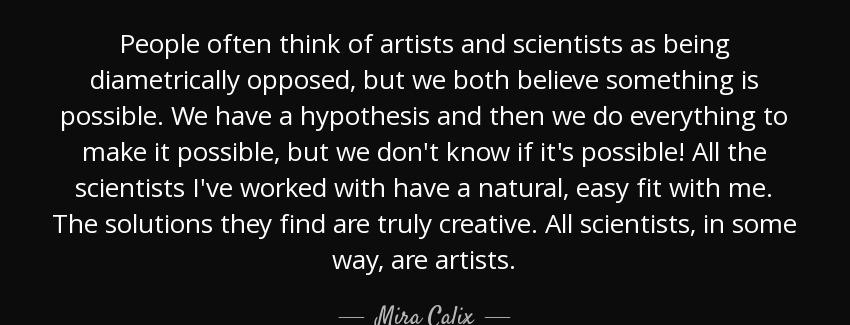 quote people often think of artists and scientists as being diametrically opposed but we both mira calix Quotes