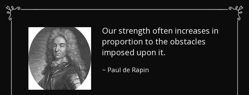 quote our strength often increases in proportion to the obstacles imposed upon it paul de rapin Quotes