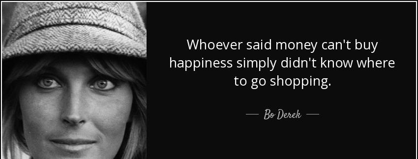 quote whoever said money can t buy happiness simply didn t know where to go shopping bo derek Quotes