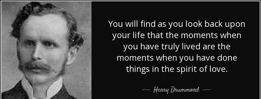 quote you will find as you look back upon your life that the moments when you have truly lived henry drummond Quotes