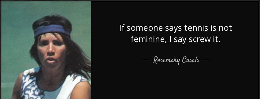 quote if someone says tennis is not feminine i say screw it rosemary casals Quotes
