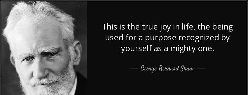 quote this is the true joy in life the being used for a purpose recognized by yourself as george bernard shaw Quotes