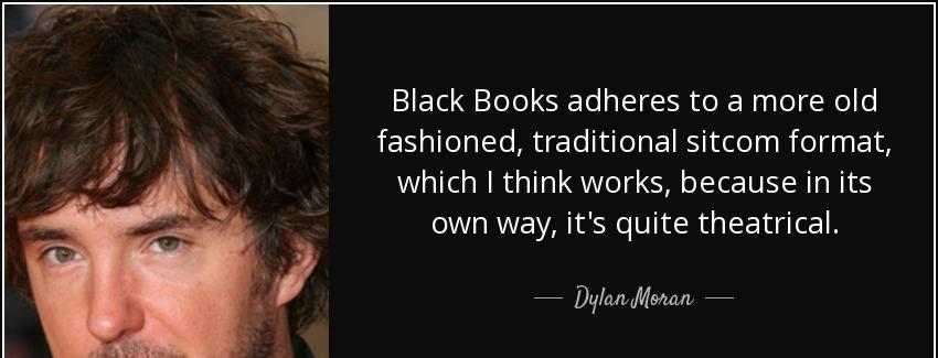 quote black books adheres to a more old fashioned traditional sitcom format which i think dylan moran Quotes