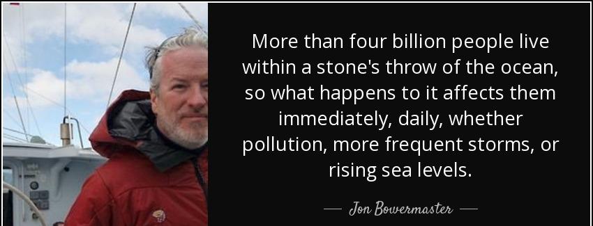 quote more than four billion people live within a stone s throw of the ocean so what happens jon bowermaster Quotes