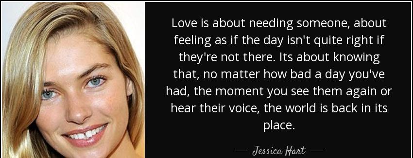 quote love is about needing someone about feeling as if the day isn t quite right if they jessica hart Quotes