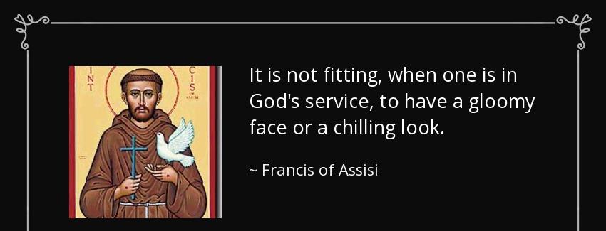 quote it is not fitting when one is in god s service to have a gloomy face or a chilling look francis of assisi Quotes