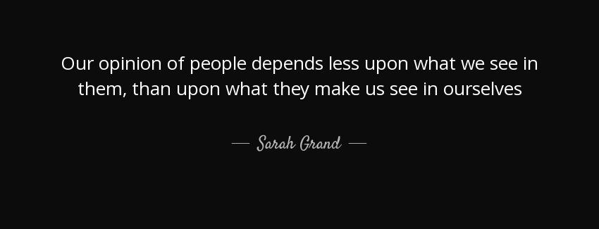 quote our opinion of people depends less upon what we see in them than upon what they make sarah grand Quotes