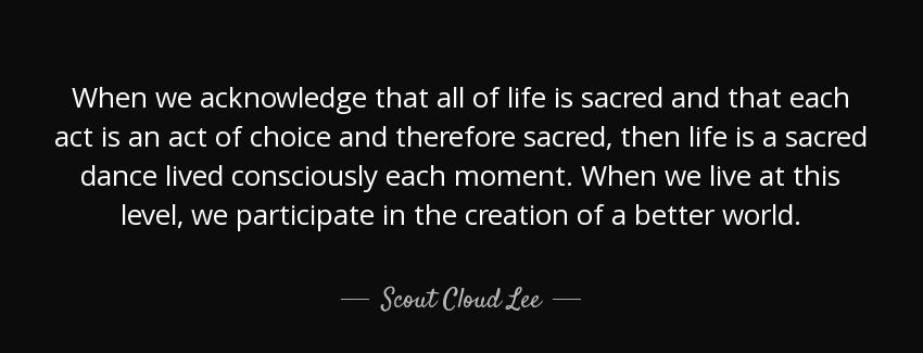 quote when we acknowledge that all of life is sacred and that each act is an act of choice scout cloud lee Quotes