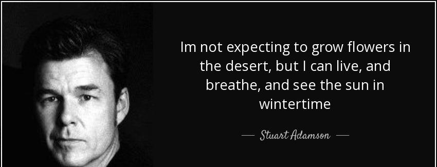 quote im not expecting to grow flowers in the desert but i can live and breathe and see the stuart adamson Quotes