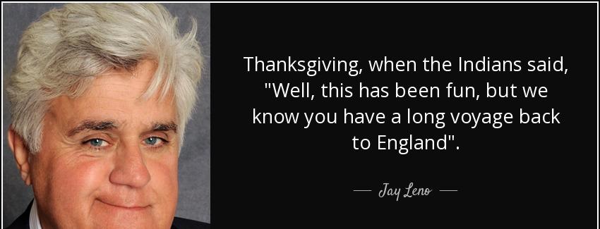 quote thanksgiving when the indians said well this has been fun but we know you have a long jay leno Quotes