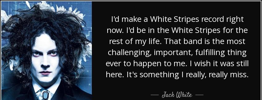 quote i d make a white stripes record right now i d be in the white stripes for the rest of jack white Quotes