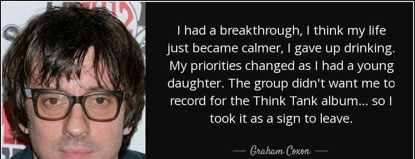 quote i had a breakthrough i think my life just became calmer i gave up drinking my priorities graham coxon Quotes