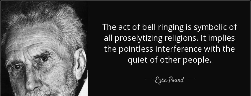 quote the act of bell ringing is symbolic of all proselytizing religions it implies the pointless ezra pound Quotes