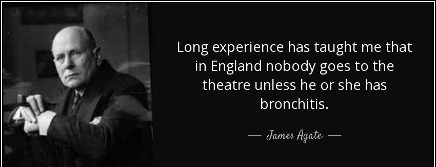 quote long experience has taught me that in england nobody goes to the theatre unless he or james agate Quotes