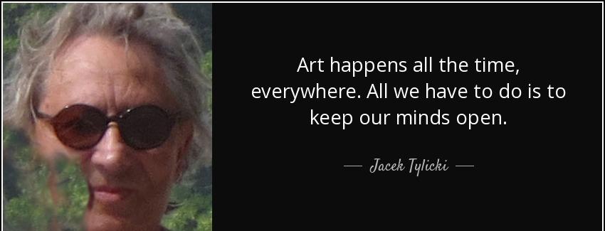 quote art happens all the time everywhere all we have to do is to keep our minds open jacek tylicki Quotes