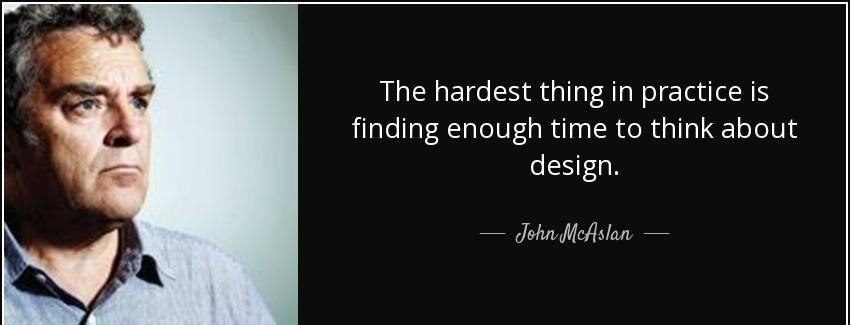 quote the hardest thing in practice is finding enough time to think about design john mcaslan Quotes