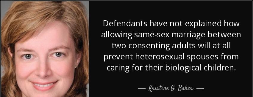 quote defendants have not explained how allowing same sex marriage between two consenting kristine g baker Quotes