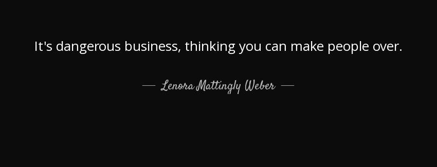 quote it s dangerous business thinking you can make people over lenora mattingly weber Quotes
