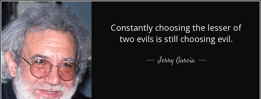quote constantly choosing the lesser of two evils is still choosing evil jerry garcia Quotes