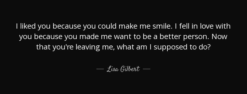 quote i liked you because you could make me smile i fell in love with you because you made lisa gilbert Quotes
