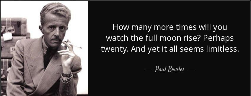 quote how many more times will you watch the full moon rise perhaps twenty and yet it all paul bowles Quotes