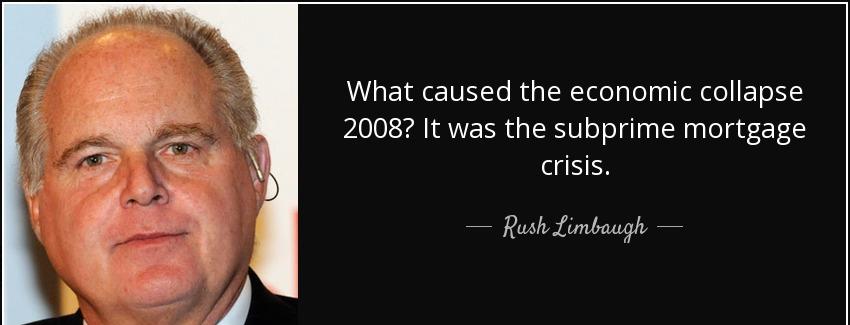 quote what caused the economic collapse 2008 it was the subprime mortgage crisis rush limbaugh Quotes