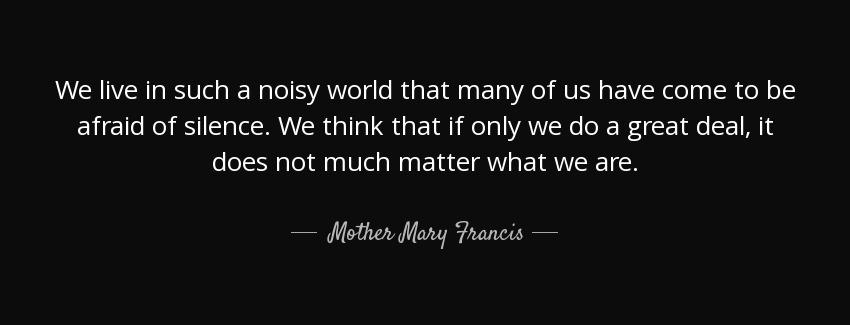 quote we live in such a noisy world that many of us have come to be afraid of silence we think mother mary francis Quotes