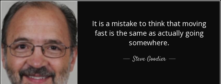 quote it is a mistake to think that moving fast is the same as actually going somewhere steve goodier Quotes