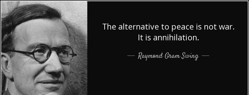 quote the alternative to peace is not war it is annihilation raymond gram swing Quotes